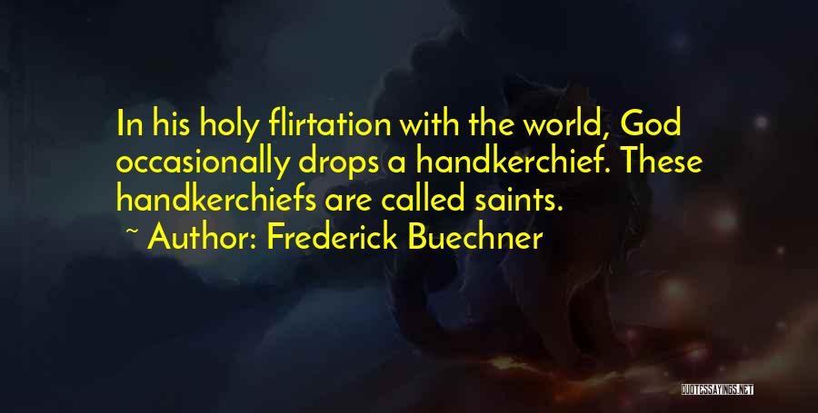 Frederick Buechner Quotes: In His Holy Flirtation With The World, God Occasionally Drops A Handkerchief. These Handkerchiefs Are Called Saints.