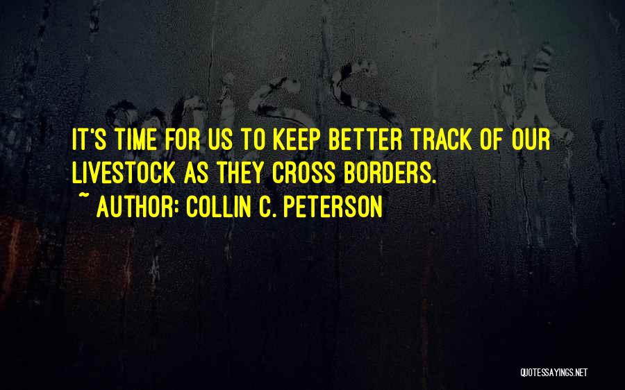 Collin C. Peterson Quotes: It's Time For Us To Keep Better Track Of Our Livestock As They Cross Borders.
