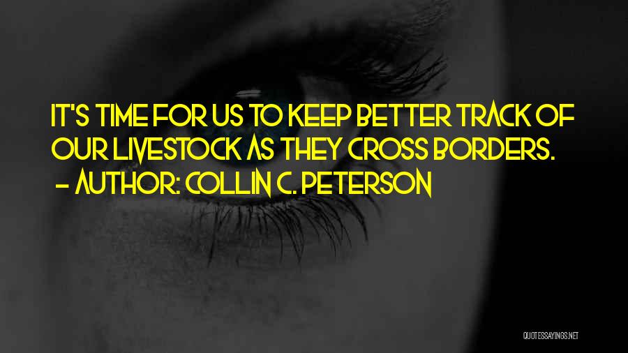 Collin C. Peterson Quotes: It's Time For Us To Keep Better Track Of Our Livestock As They Cross Borders.