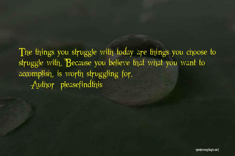 Pleasefindthis Quotes: The Things You Struggle With Today Are Things You Choose To Struggle With. Because You Believe That What You Want