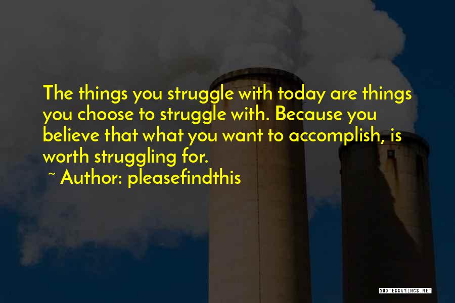 Pleasefindthis Quotes: The Things You Struggle With Today Are Things You Choose To Struggle With. Because You Believe That What You Want