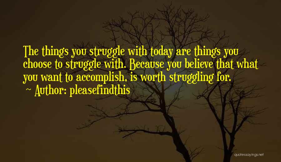 Pleasefindthis Quotes: The Things You Struggle With Today Are Things You Choose To Struggle With. Because You Believe That What You Want
