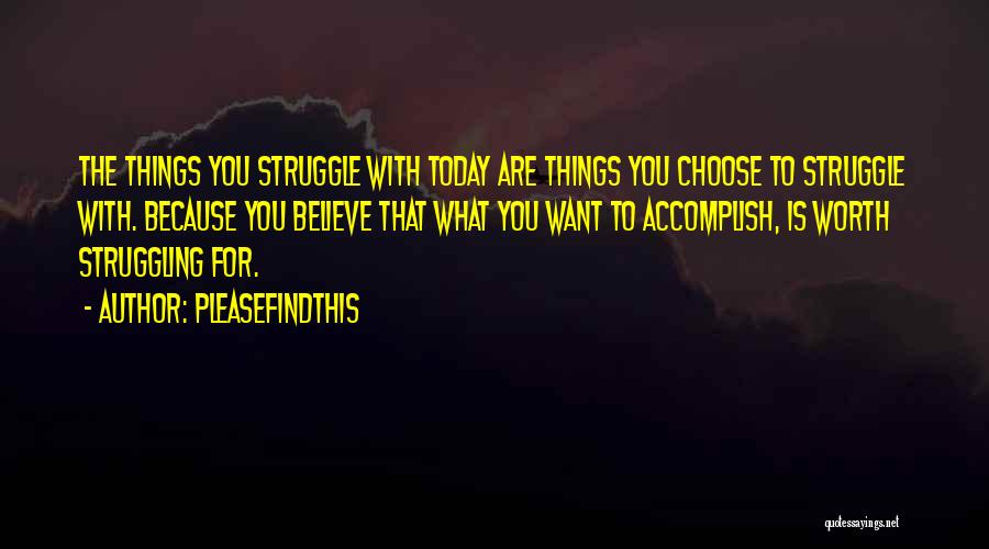 Pleasefindthis Quotes: The Things You Struggle With Today Are Things You Choose To Struggle With. Because You Believe That What You Want