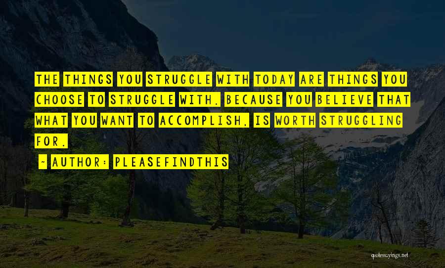 Pleasefindthis Quotes: The Things You Struggle With Today Are Things You Choose To Struggle With. Because You Believe That What You Want