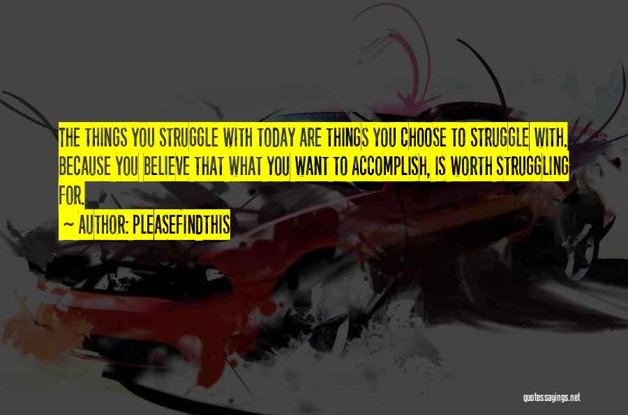 Pleasefindthis Quotes: The Things You Struggle With Today Are Things You Choose To Struggle With. Because You Believe That What You Want