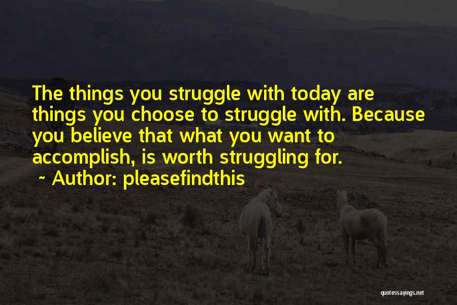 Pleasefindthis Quotes: The Things You Struggle With Today Are Things You Choose To Struggle With. Because You Believe That What You Want