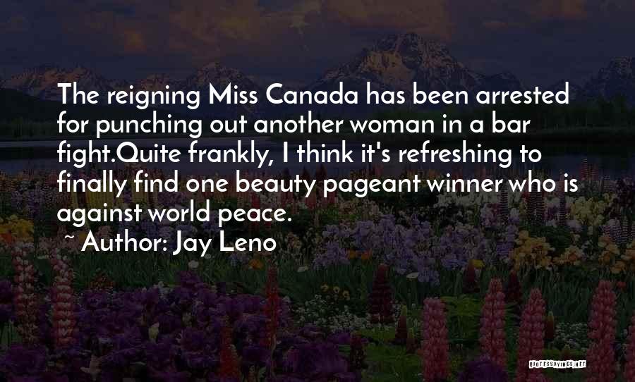 Jay Leno Quotes: The Reigning Miss Canada Has Been Arrested For Punching Out Another Woman In A Bar Fight.quite Frankly, I Think It's