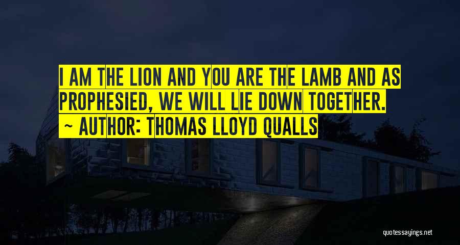 Thomas Lloyd Qualls Quotes: I Am The Lion And You Are The Lamb And As Prophesied, We Will Lie Down Together.