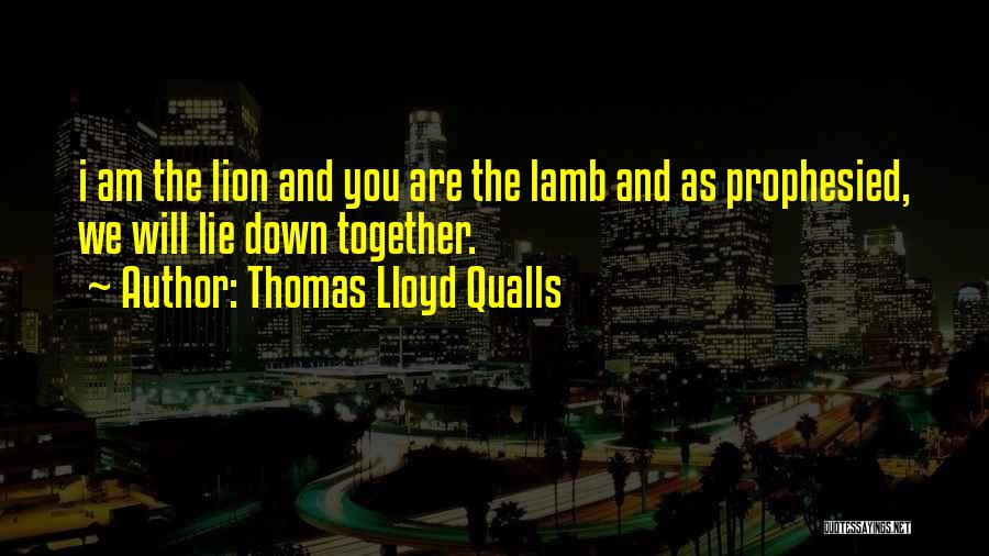 Thomas Lloyd Qualls Quotes: I Am The Lion And You Are The Lamb And As Prophesied, We Will Lie Down Together.