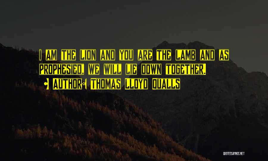 Thomas Lloyd Qualls Quotes: I Am The Lion And You Are The Lamb And As Prophesied, We Will Lie Down Together.