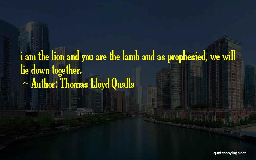 Thomas Lloyd Qualls Quotes: I Am The Lion And You Are The Lamb And As Prophesied, We Will Lie Down Together.