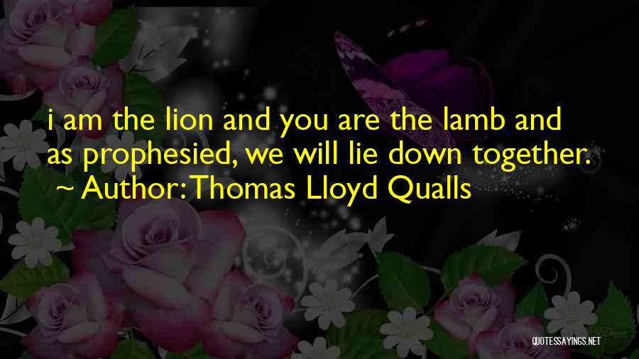 Thomas Lloyd Qualls Quotes: I Am The Lion And You Are The Lamb And As Prophesied, We Will Lie Down Together.