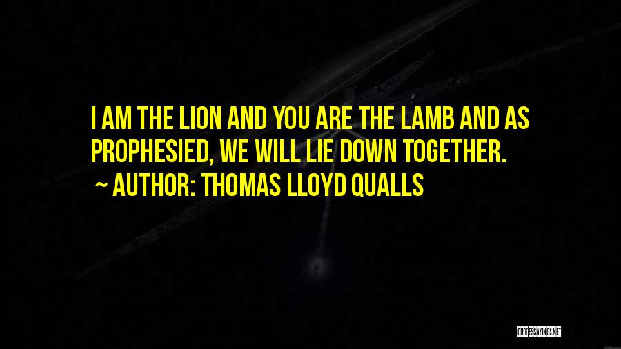 Thomas Lloyd Qualls Quotes: I Am The Lion And You Are The Lamb And As Prophesied, We Will Lie Down Together.