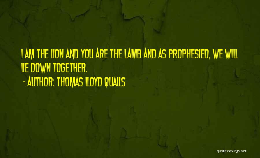 Thomas Lloyd Qualls Quotes: I Am The Lion And You Are The Lamb And As Prophesied, We Will Lie Down Together.