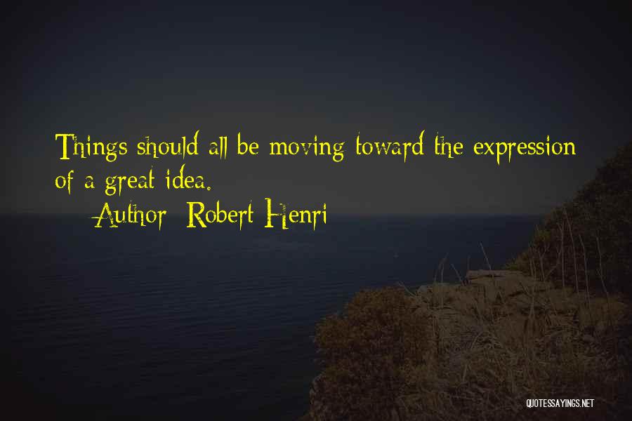 Robert Henri Quotes: Things Should All Be Moving Toward The Expression Of A Great Idea.