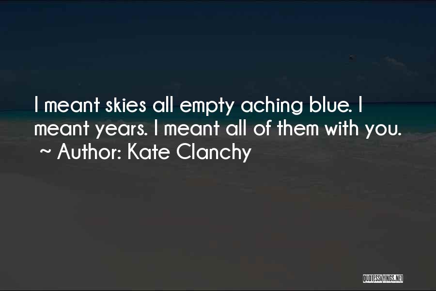 Kate Clanchy Quotes: I Meant Skies All Empty Aching Blue. I Meant Years. I Meant All Of Them With You.