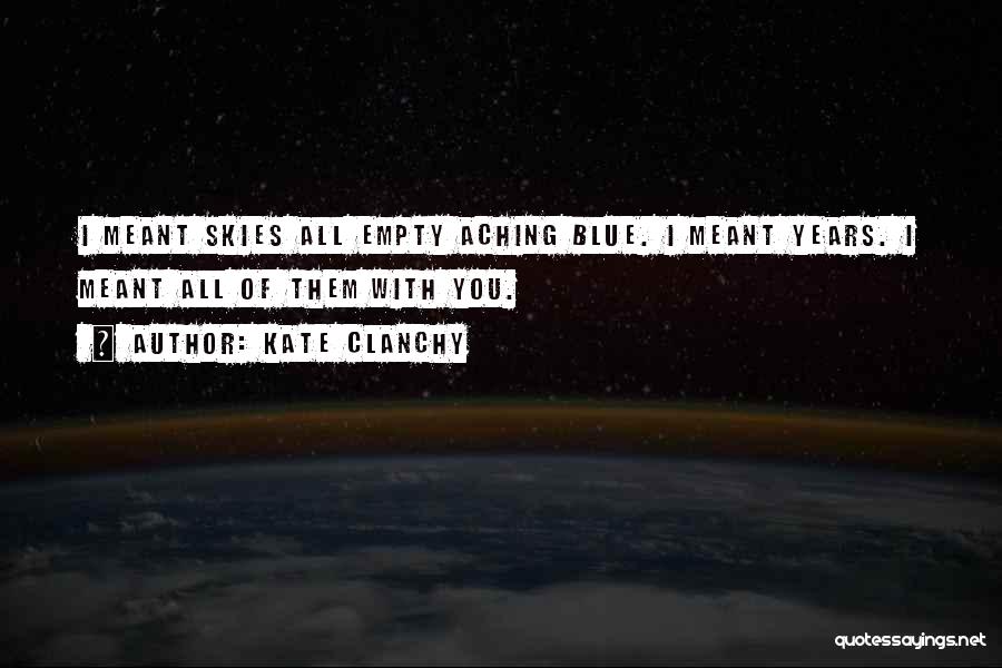 Kate Clanchy Quotes: I Meant Skies All Empty Aching Blue. I Meant Years. I Meant All Of Them With You.