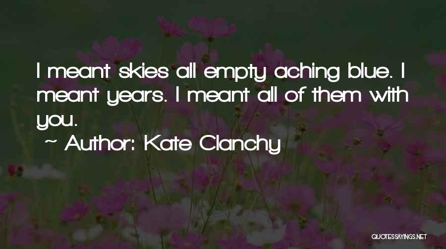 Kate Clanchy Quotes: I Meant Skies All Empty Aching Blue. I Meant Years. I Meant All Of Them With You.