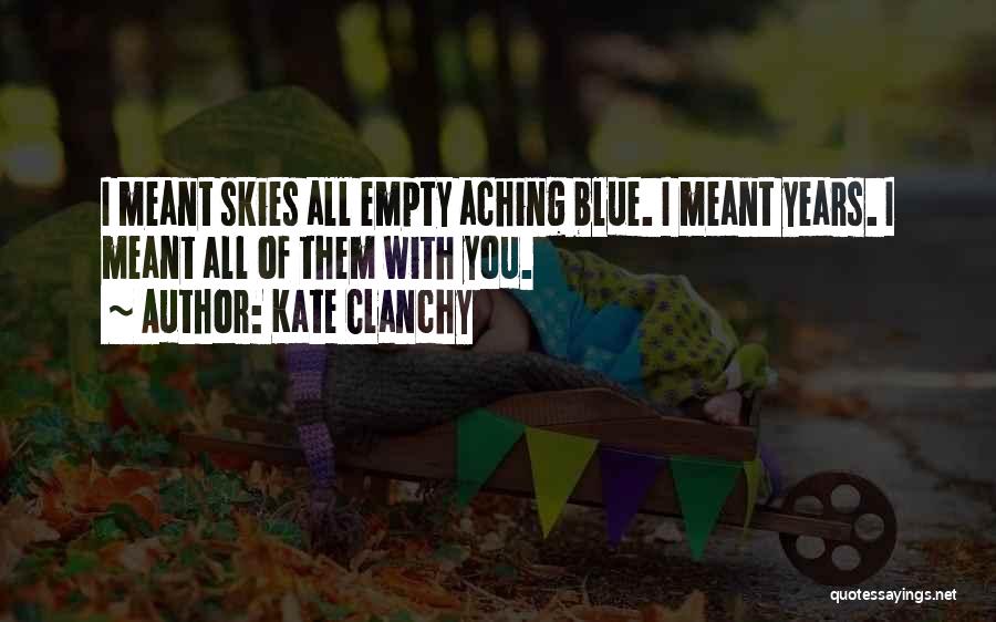 Kate Clanchy Quotes: I Meant Skies All Empty Aching Blue. I Meant Years. I Meant All Of Them With You.
