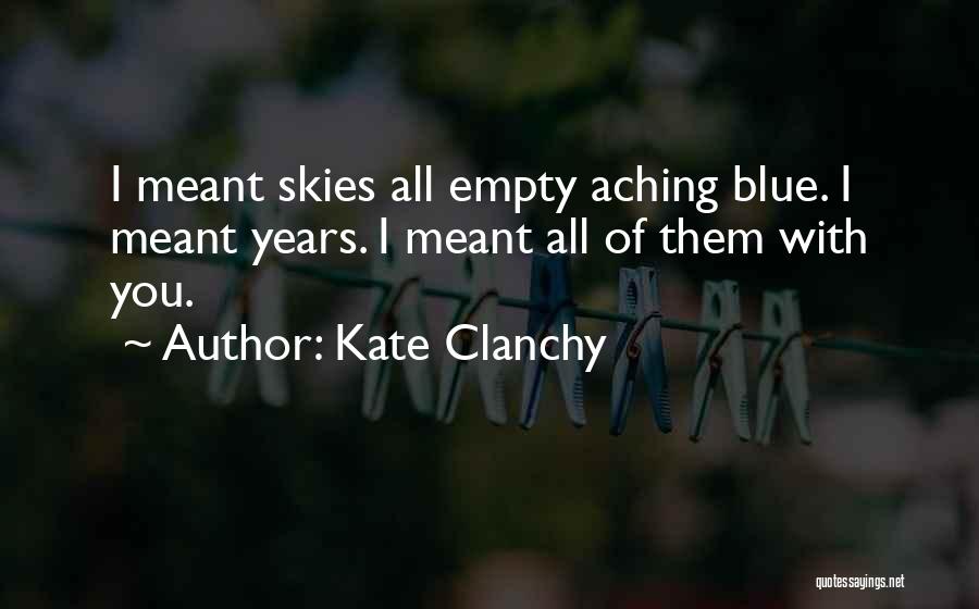 Kate Clanchy Quotes: I Meant Skies All Empty Aching Blue. I Meant Years. I Meant All Of Them With You.