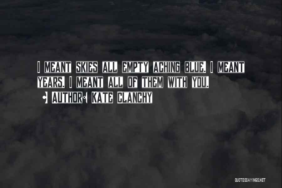 Kate Clanchy Quotes: I Meant Skies All Empty Aching Blue. I Meant Years. I Meant All Of Them With You.