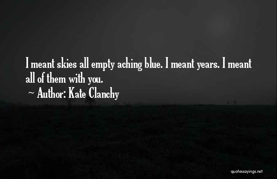 Kate Clanchy Quotes: I Meant Skies All Empty Aching Blue. I Meant Years. I Meant All Of Them With You.