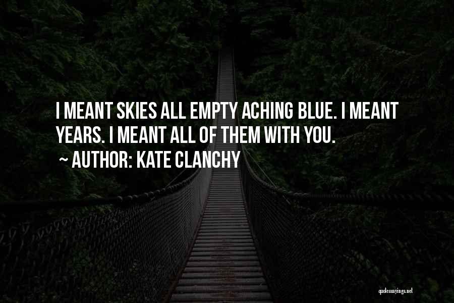 Kate Clanchy Quotes: I Meant Skies All Empty Aching Blue. I Meant Years. I Meant All Of Them With You.