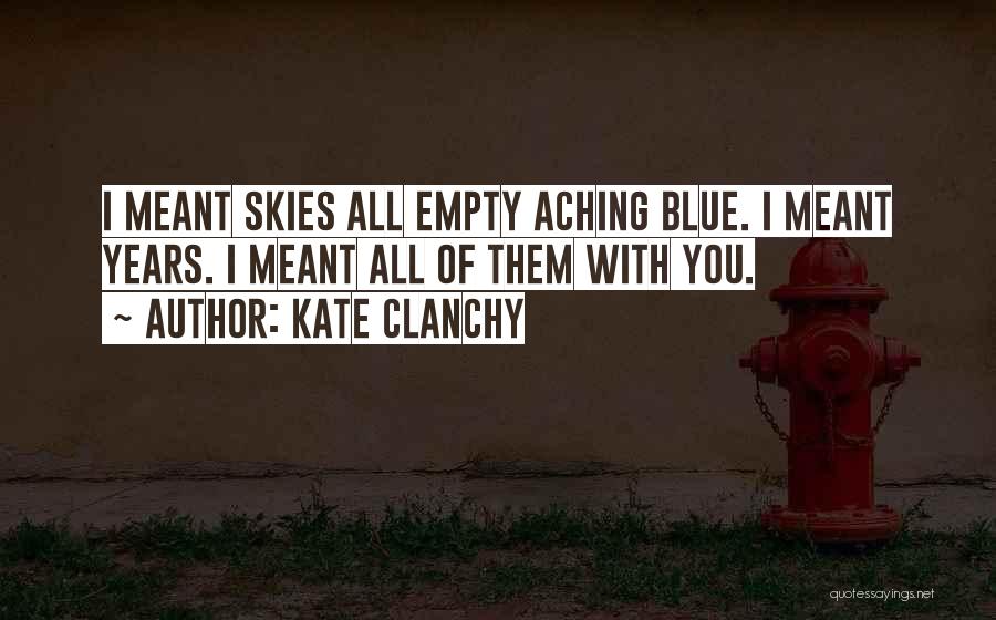 Kate Clanchy Quotes: I Meant Skies All Empty Aching Blue. I Meant Years. I Meant All Of Them With You.