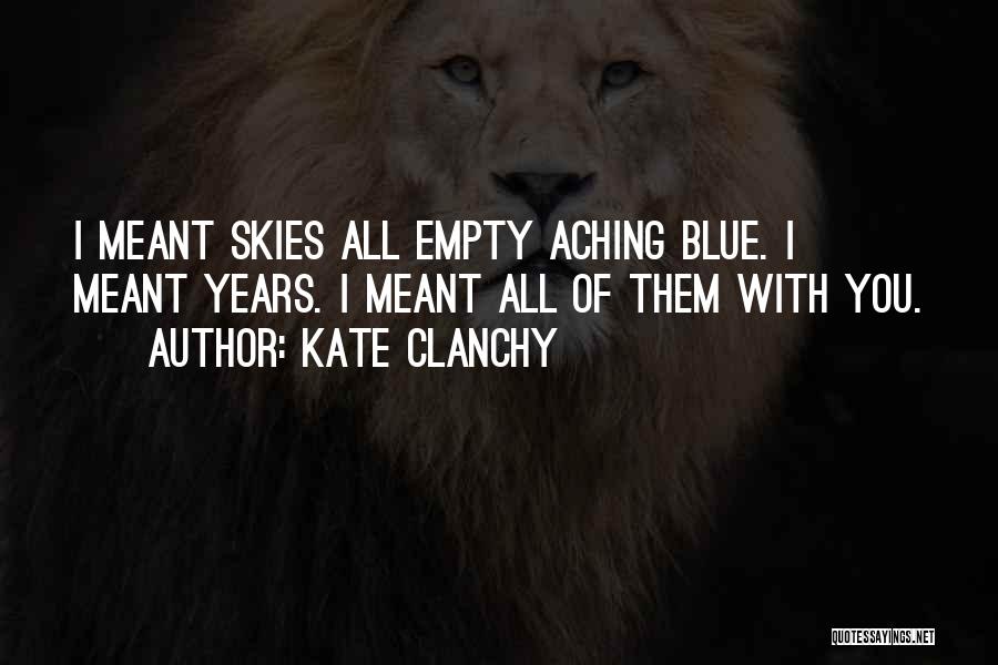 Kate Clanchy Quotes: I Meant Skies All Empty Aching Blue. I Meant Years. I Meant All Of Them With You.