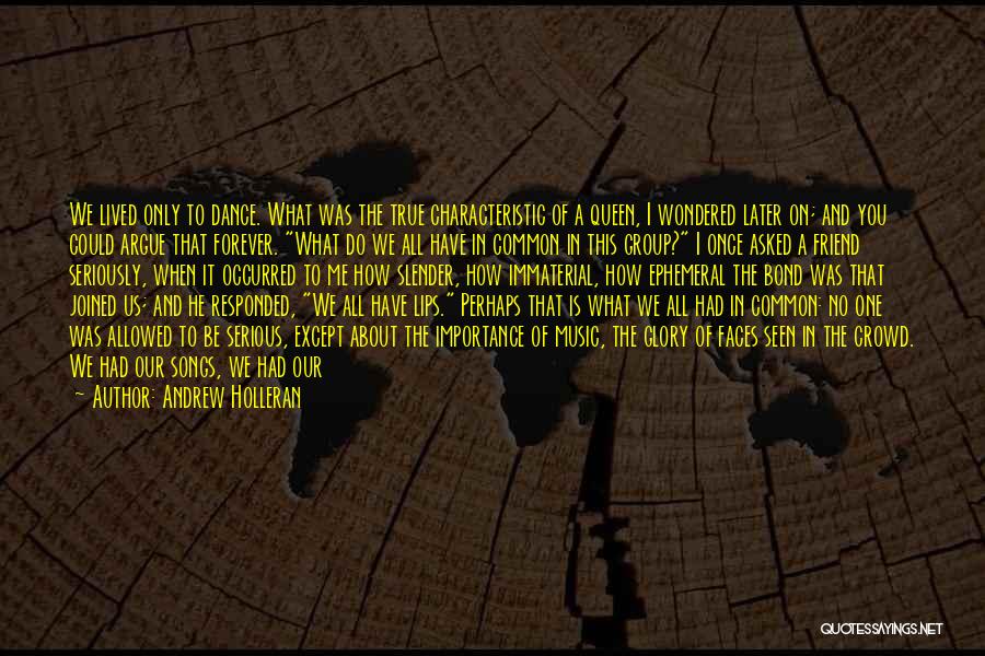 Andrew Holleran Quotes: We Lived Only To Dance. What Was The True Characteristic Of A Queen, I Wondered Later On; And You Could