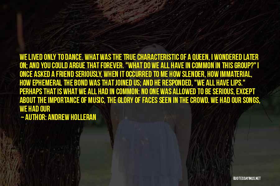 Andrew Holleran Quotes: We Lived Only To Dance. What Was The True Characteristic Of A Queen, I Wondered Later On; And You Could