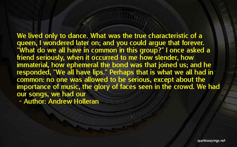 Andrew Holleran Quotes: We Lived Only To Dance. What Was The True Characteristic Of A Queen, I Wondered Later On; And You Could