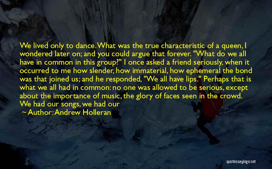 Andrew Holleran Quotes: We Lived Only To Dance. What Was The True Characteristic Of A Queen, I Wondered Later On; And You Could