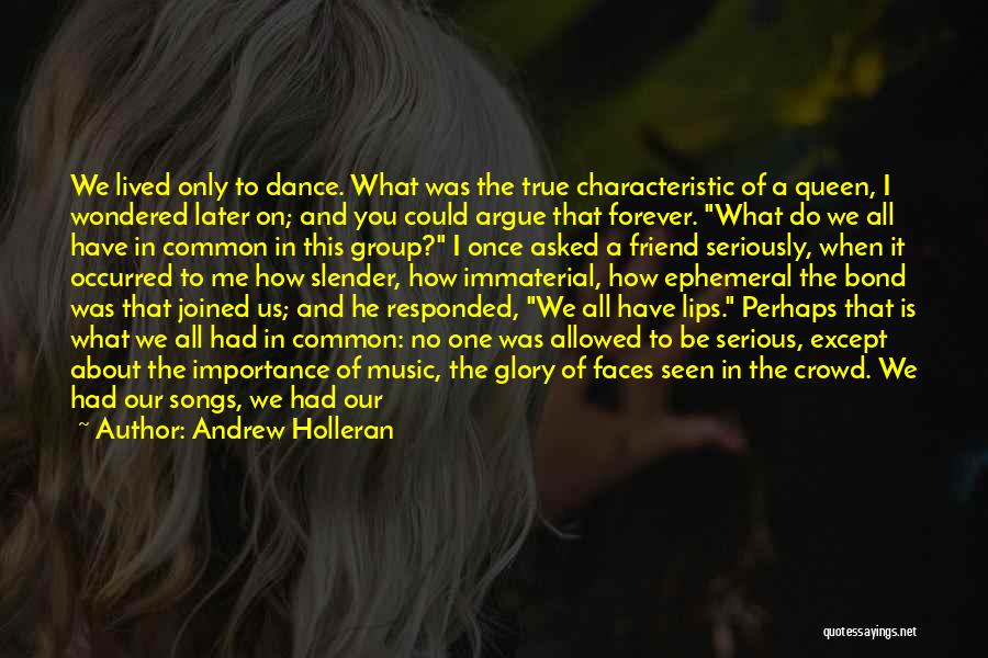 Andrew Holleran Quotes: We Lived Only To Dance. What Was The True Characteristic Of A Queen, I Wondered Later On; And You Could
