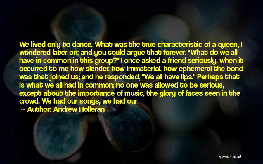 Andrew Holleran Quotes: We Lived Only To Dance. What Was The True Characteristic Of A Queen, I Wondered Later On; And You Could