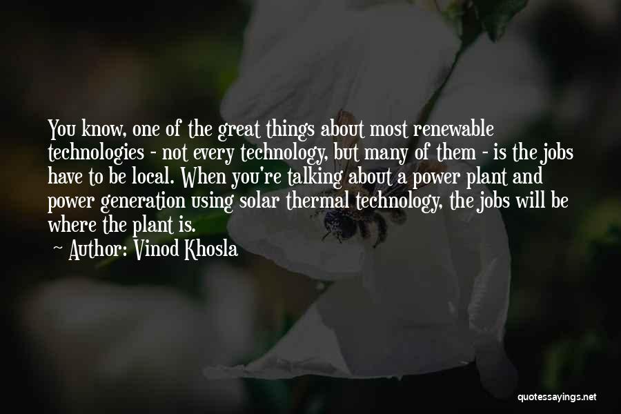 Vinod Khosla Quotes: You Know, One Of The Great Things About Most Renewable Technologies - Not Every Technology, But Many Of Them -