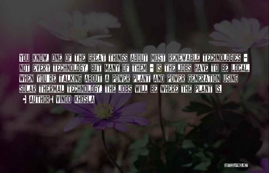Vinod Khosla Quotes: You Know, One Of The Great Things About Most Renewable Technologies - Not Every Technology, But Many Of Them -