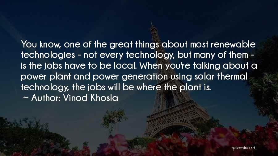 Vinod Khosla Quotes: You Know, One Of The Great Things About Most Renewable Technologies - Not Every Technology, But Many Of Them -