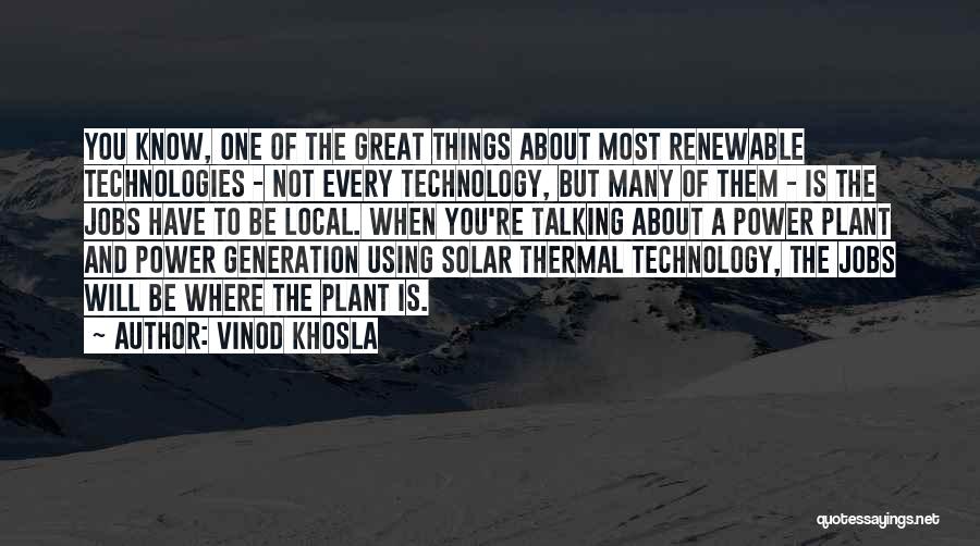 Vinod Khosla Quotes: You Know, One Of The Great Things About Most Renewable Technologies - Not Every Technology, But Many Of Them -