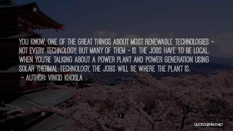 Vinod Khosla Quotes: You Know, One Of The Great Things About Most Renewable Technologies - Not Every Technology, But Many Of Them -