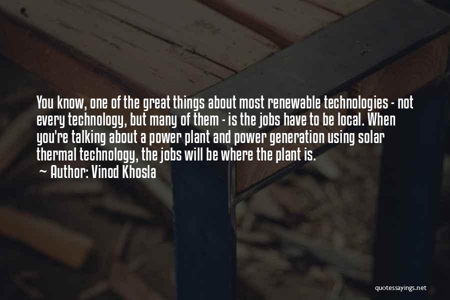 Vinod Khosla Quotes: You Know, One Of The Great Things About Most Renewable Technologies - Not Every Technology, But Many Of Them -
