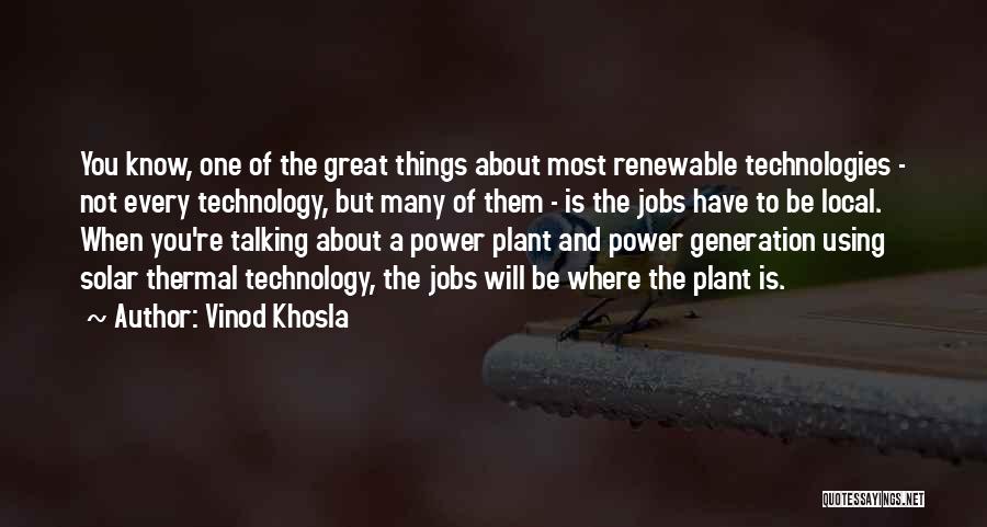 Vinod Khosla Quotes: You Know, One Of The Great Things About Most Renewable Technologies - Not Every Technology, But Many Of Them -