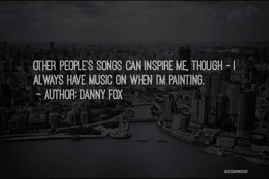 Danny Fox Quotes: Other People's Songs Can Inspire Me, Though - I Always Have Music On When I'm Painting.