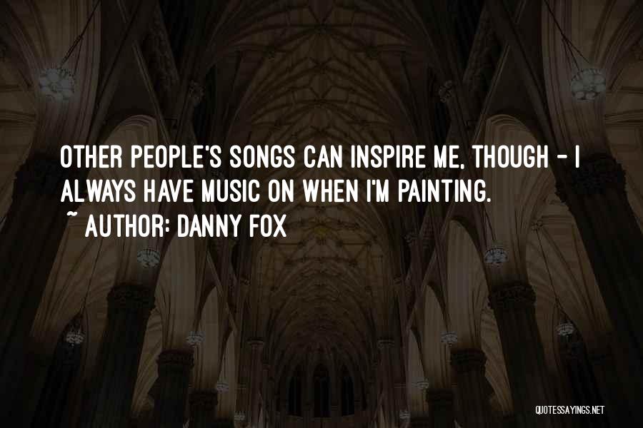 Danny Fox Quotes: Other People's Songs Can Inspire Me, Though - I Always Have Music On When I'm Painting.
