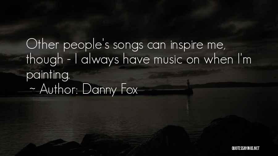 Danny Fox Quotes: Other People's Songs Can Inspire Me, Though - I Always Have Music On When I'm Painting.