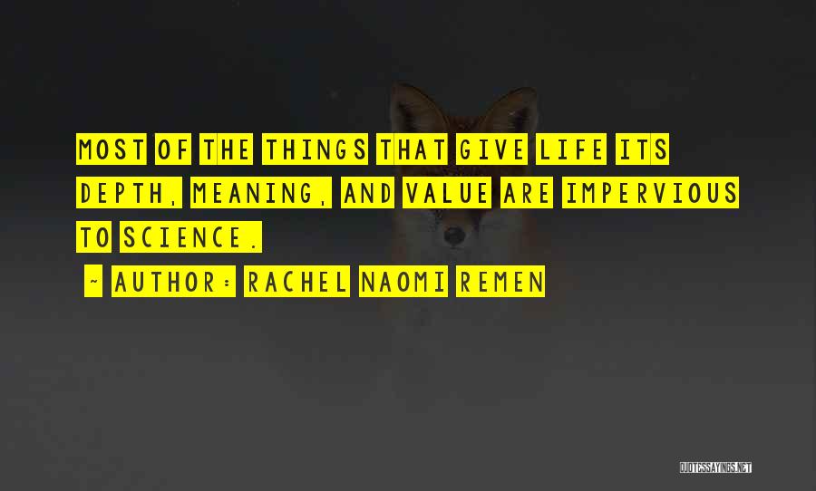 Rachel Naomi Remen Quotes: Most Of The Things That Give Life Its Depth, Meaning, And Value Are Impervious To Science.