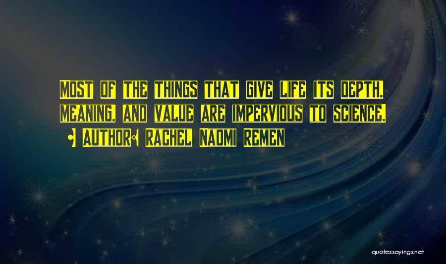 Rachel Naomi Remen Quotes: Most Of The Things That Give Life Its Depth, Meaning, And Value Are Impervious To Science.