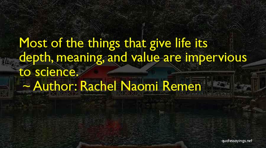 Rachel Naomi Remen Quotes: Most Of The Things That Give Life Its Depth, Meaning, And Value Are Impervious To Science.