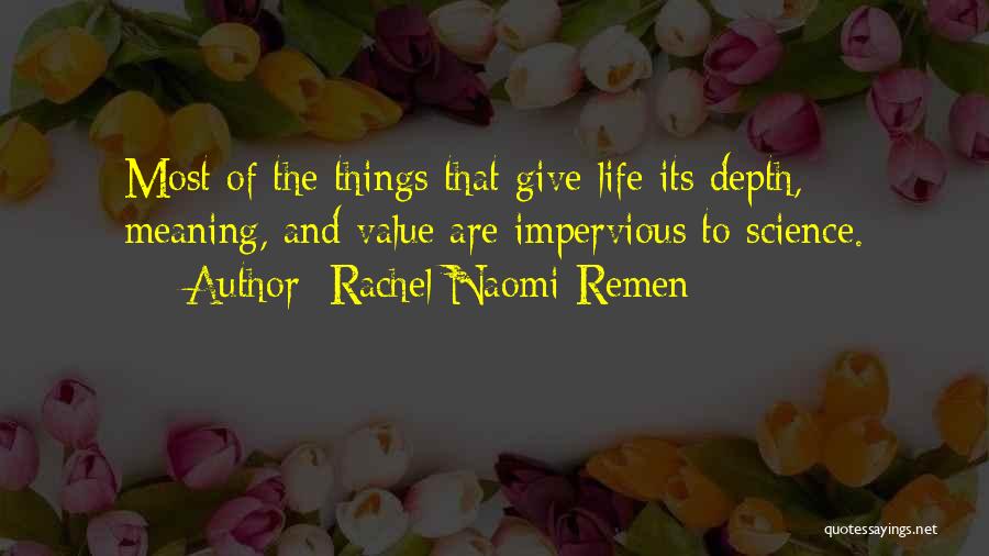 Rachel Naomi Remen Quotes: Most Of The Things That Give Life Its Depth, Meaning, And Value Are Impervious To Science.