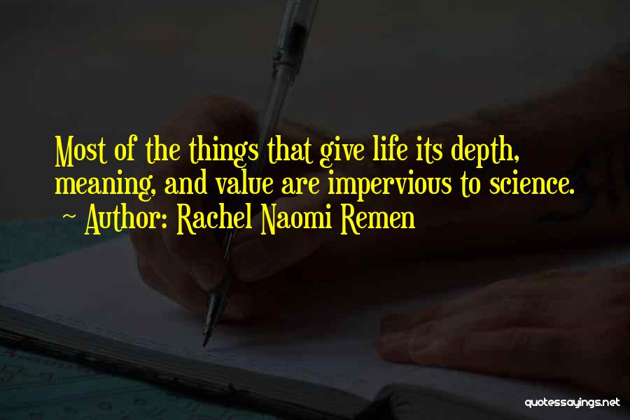 Rachel Naomi Remen Quotes: Most Of The Things That Give Life Its Depth, Meaning, And Value Are Impervious To Science.